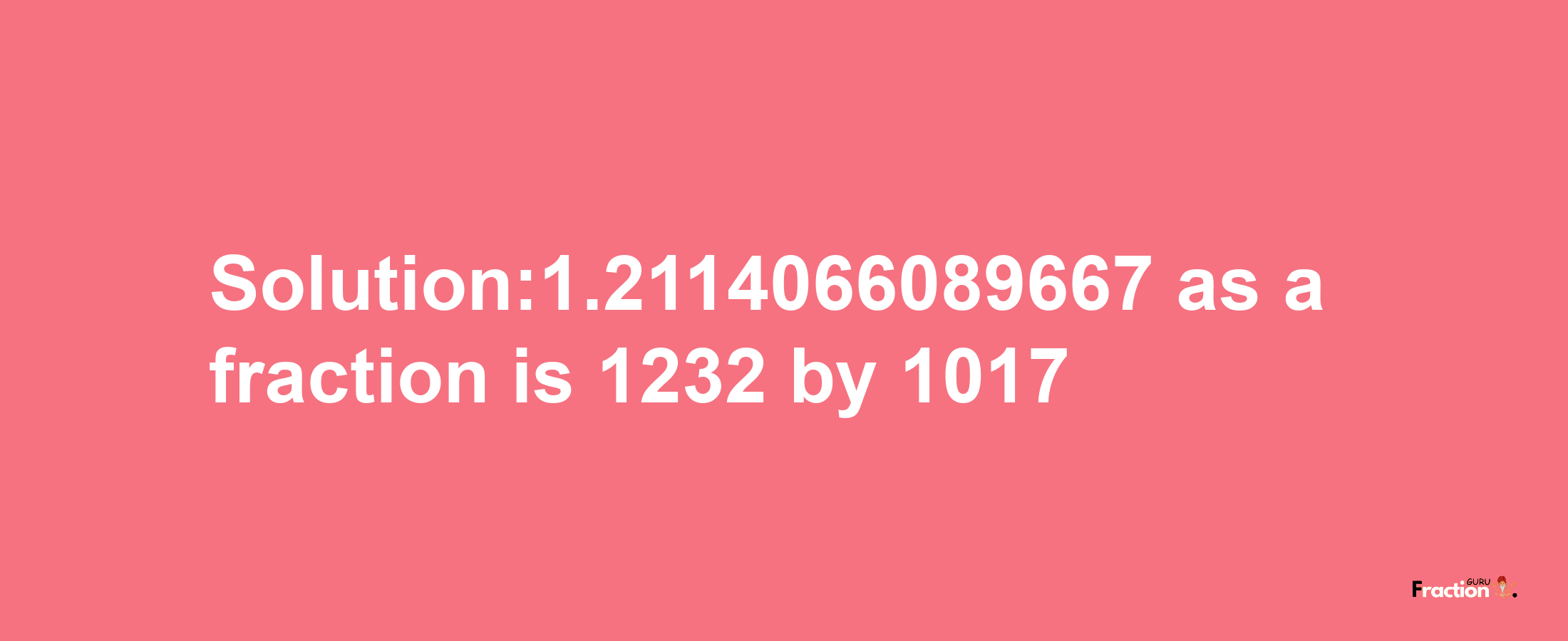 Solution:1.2114066089667 as a fraction is 1232/1017