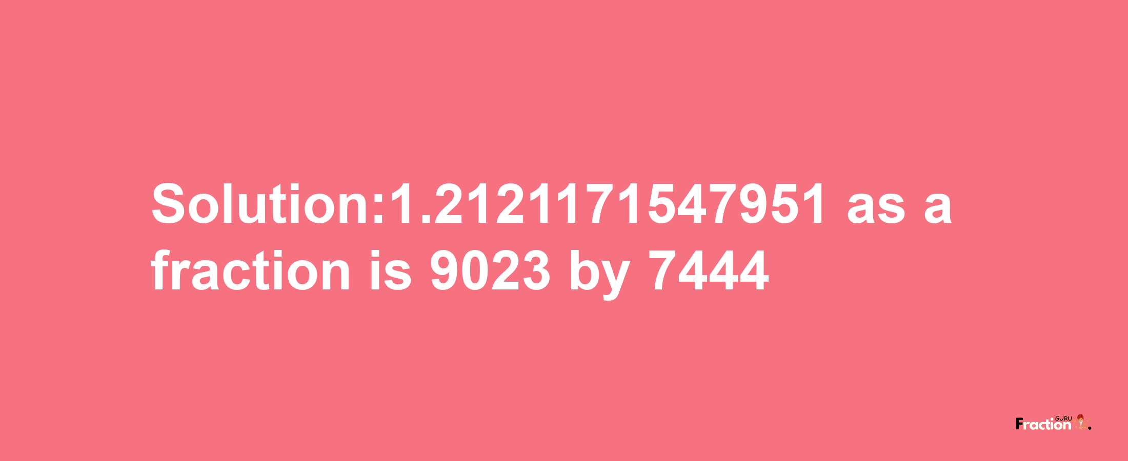 Solution:1.2121171547951 as a fraction is 9023/7444