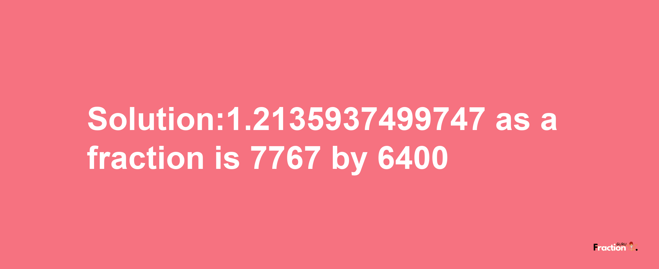 Solution:1.2135937499747 as a fraction is 7767/6400