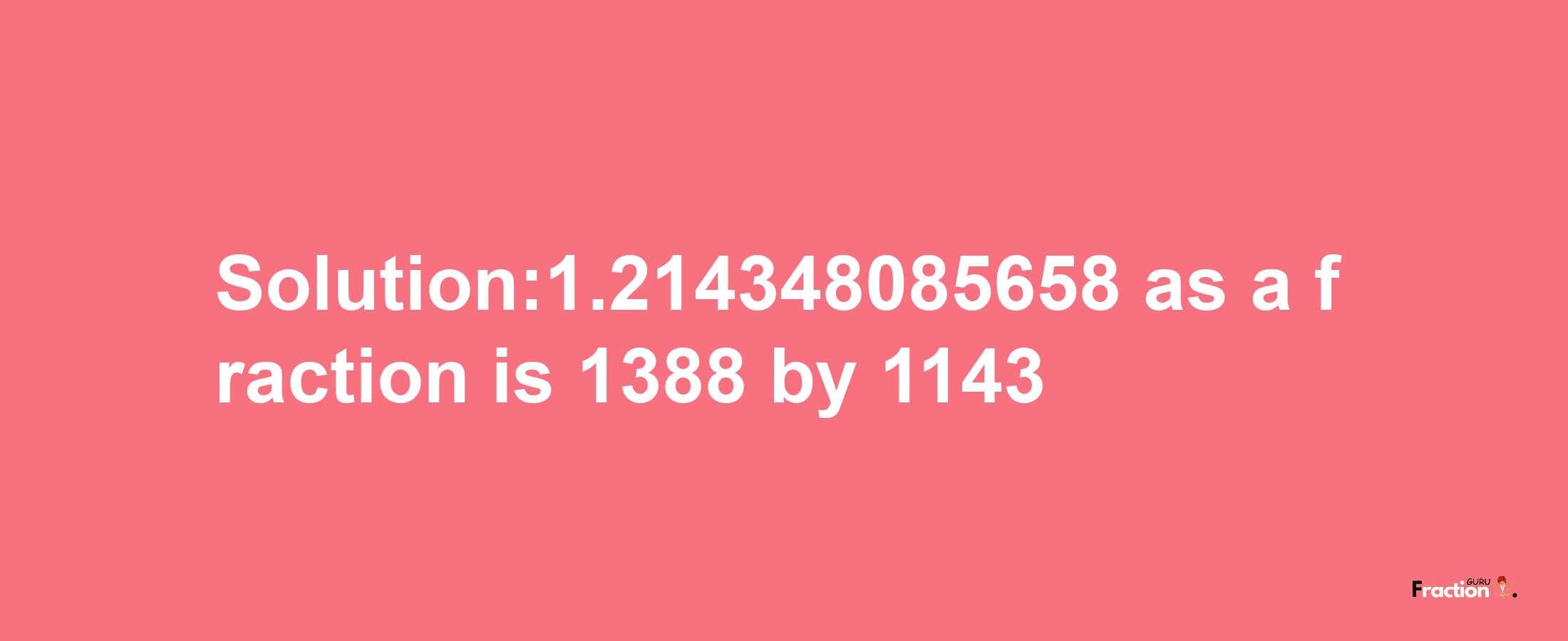 Solution:1.214348085658 as a fraction is 1388/1143