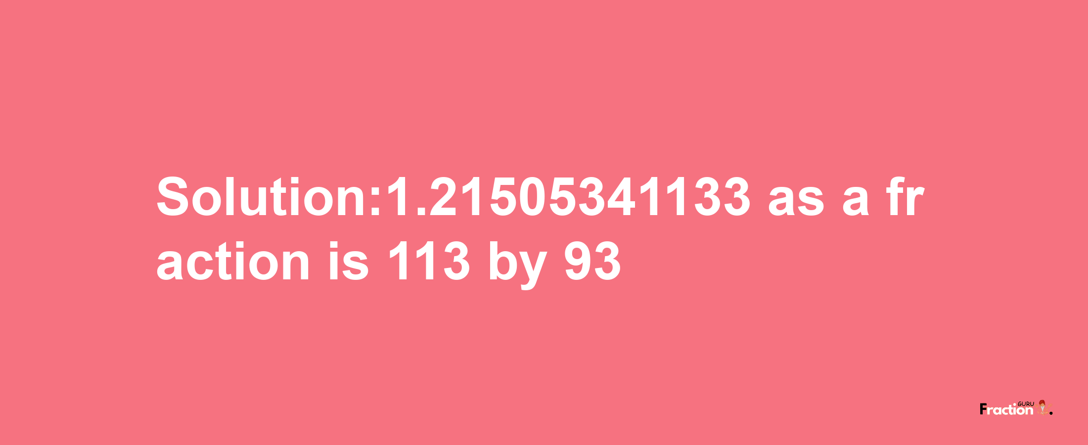 Solution:1.21505341133 as a fraction is 113/93