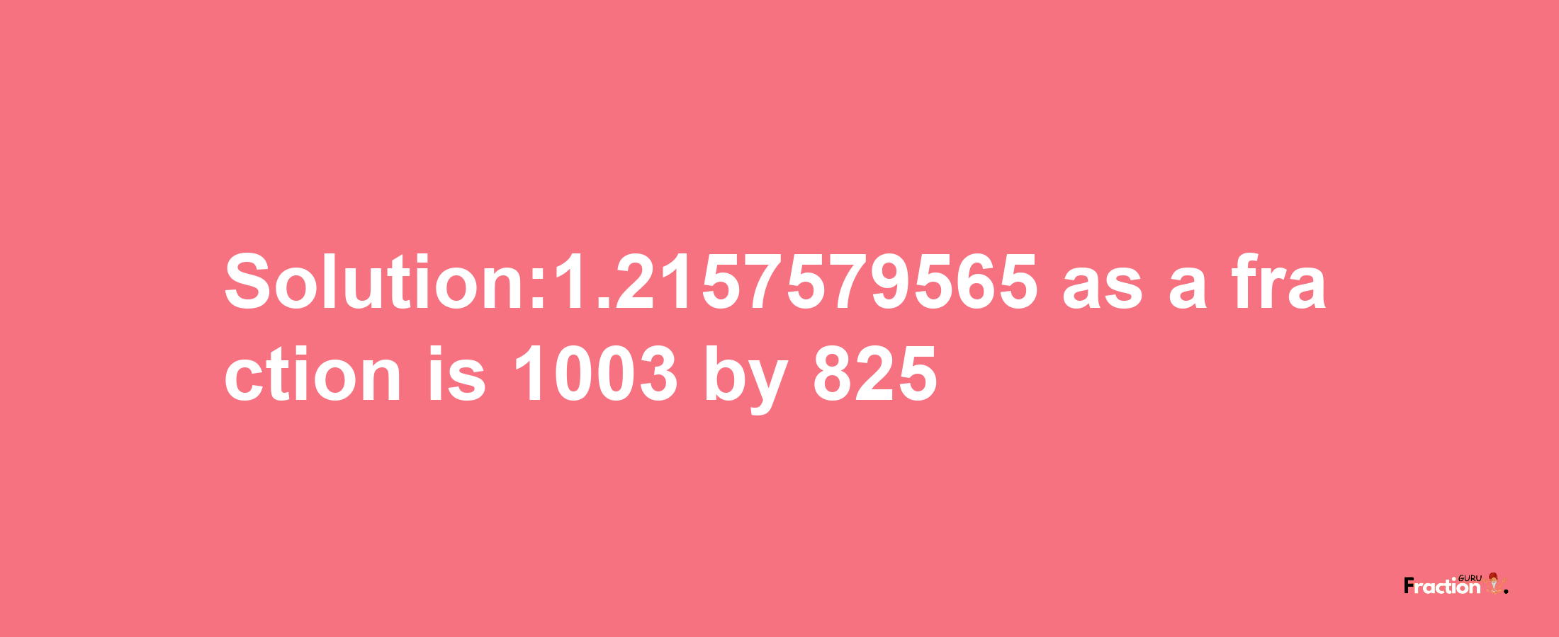 Solution:1.2157579565 as a fraction is 1003/825