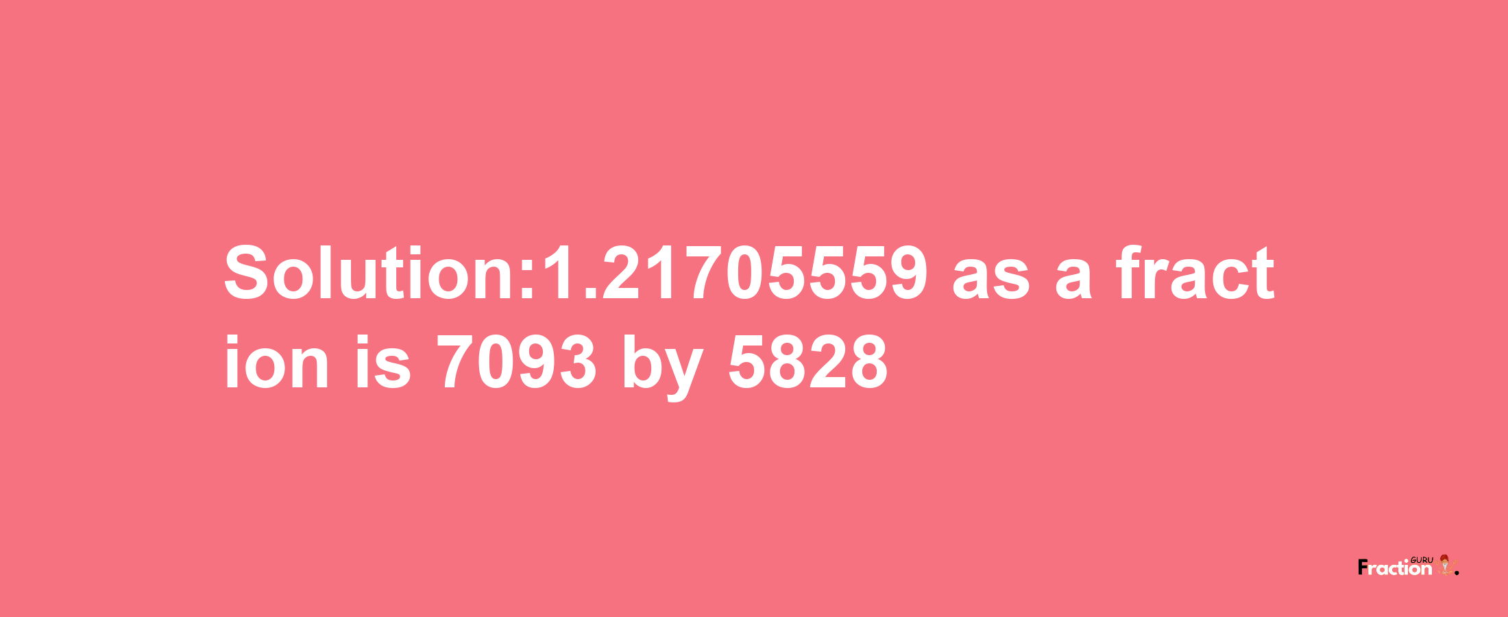 Solution:1.21705559 as a fraction is 7093/5828