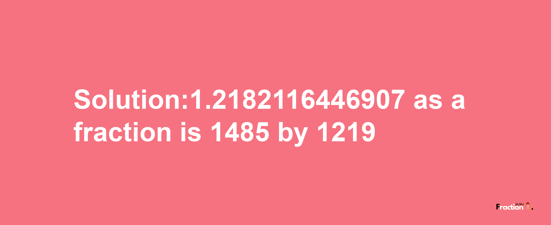 Solution:1.2182116446907 as a fraction is 1485/1219