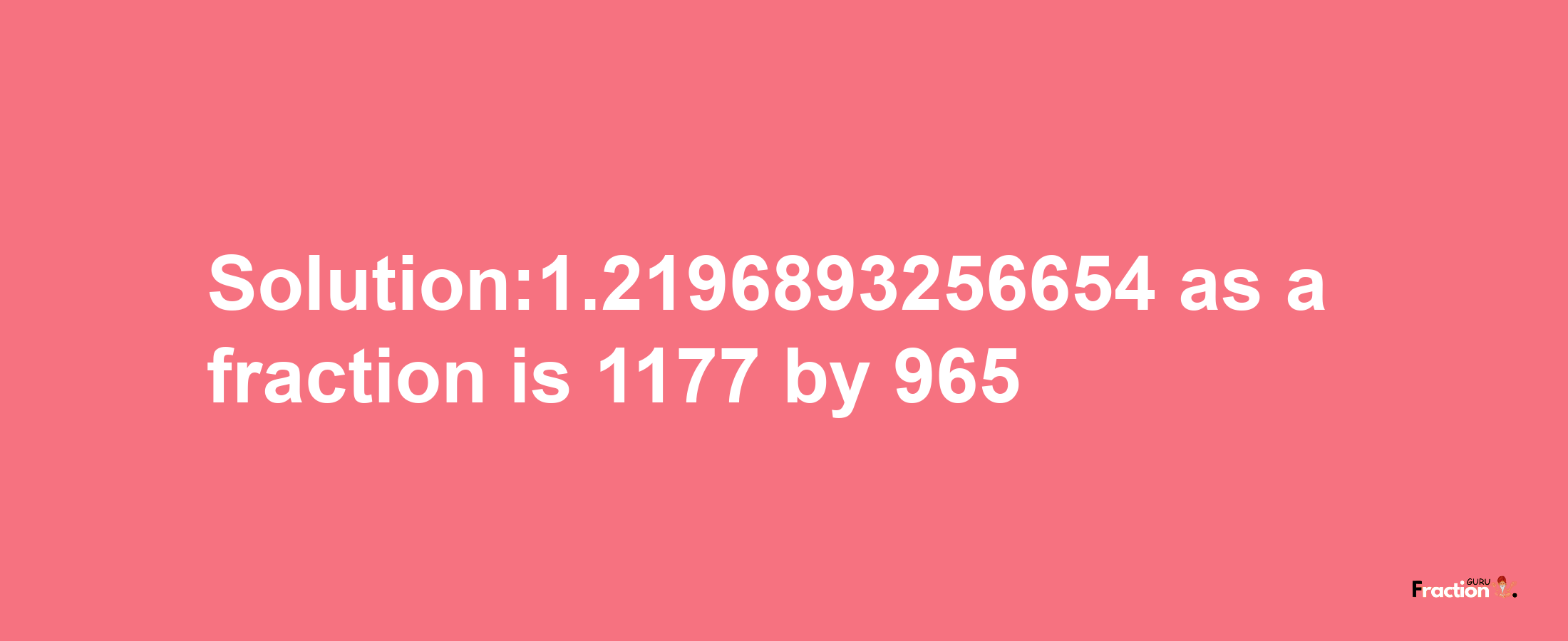 Solution:1.2196893256654 as a fraction is 1177/965