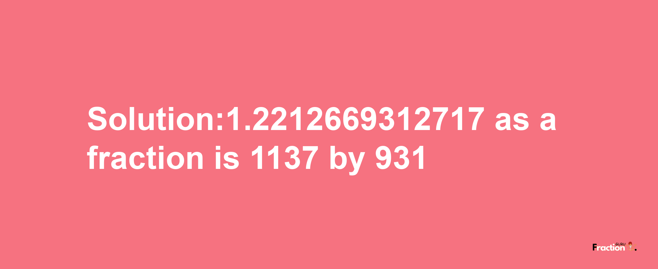 Solution:1.2212669312717 as a fraction is 1137/931