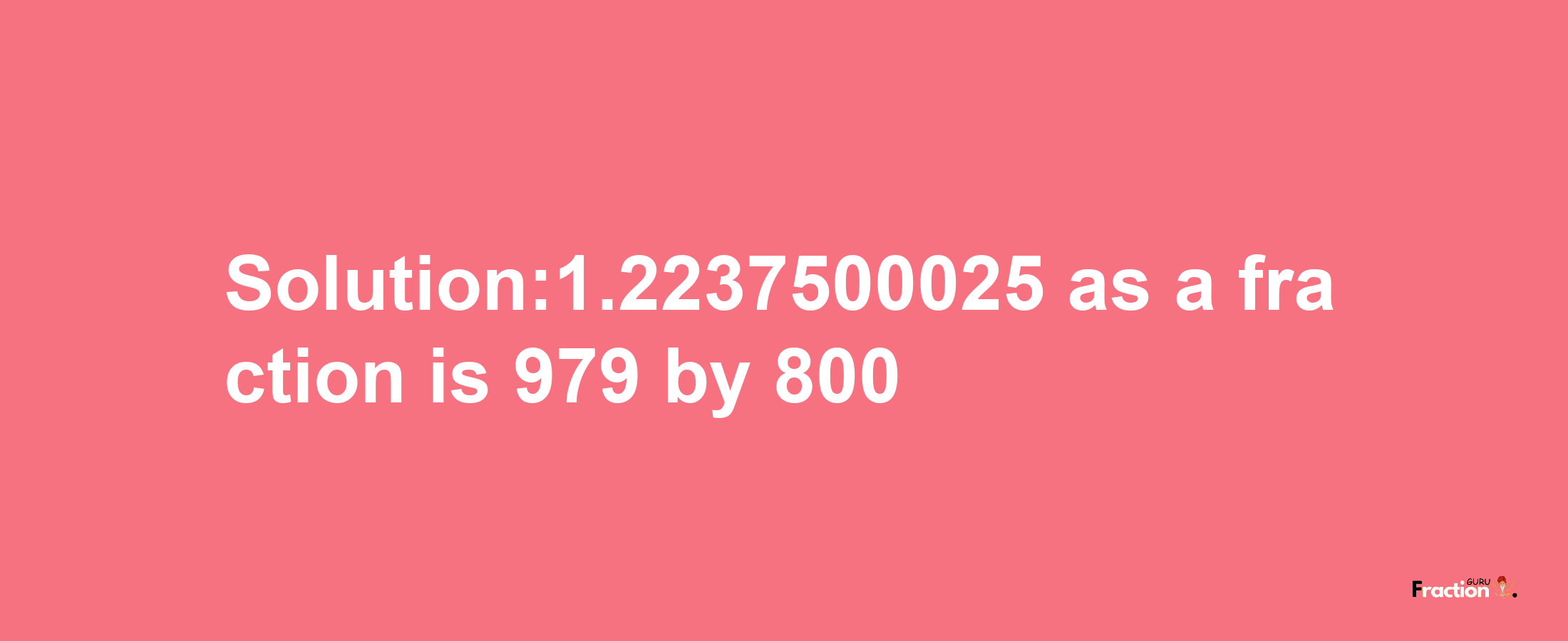 Solution:1.2237500025 as a fraction is 979/800