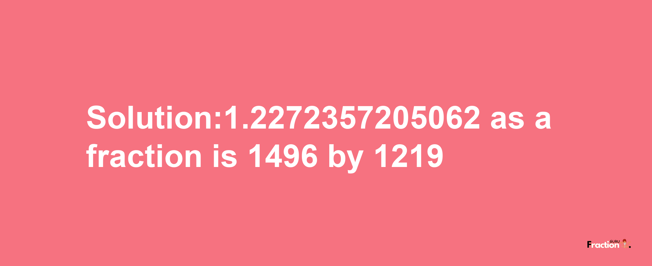 Solution:1.2272357205062 as a fraction is 1496/1219