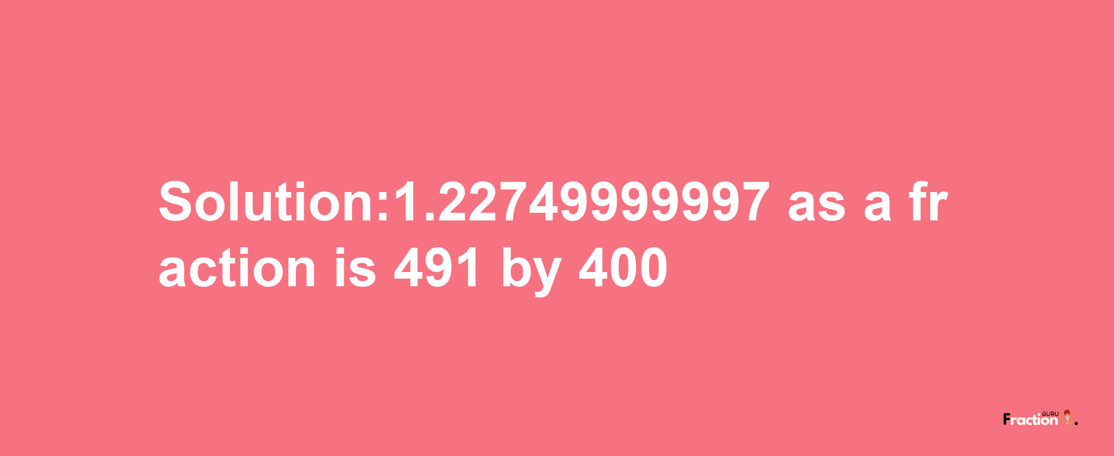 Solution:1.22749999997 as a fraction is 491/400