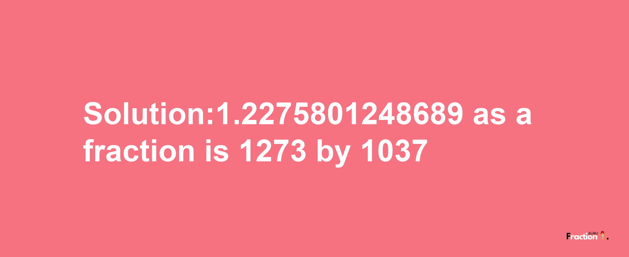 Solution:1.2275801248689 as a fraction is 1273/1037