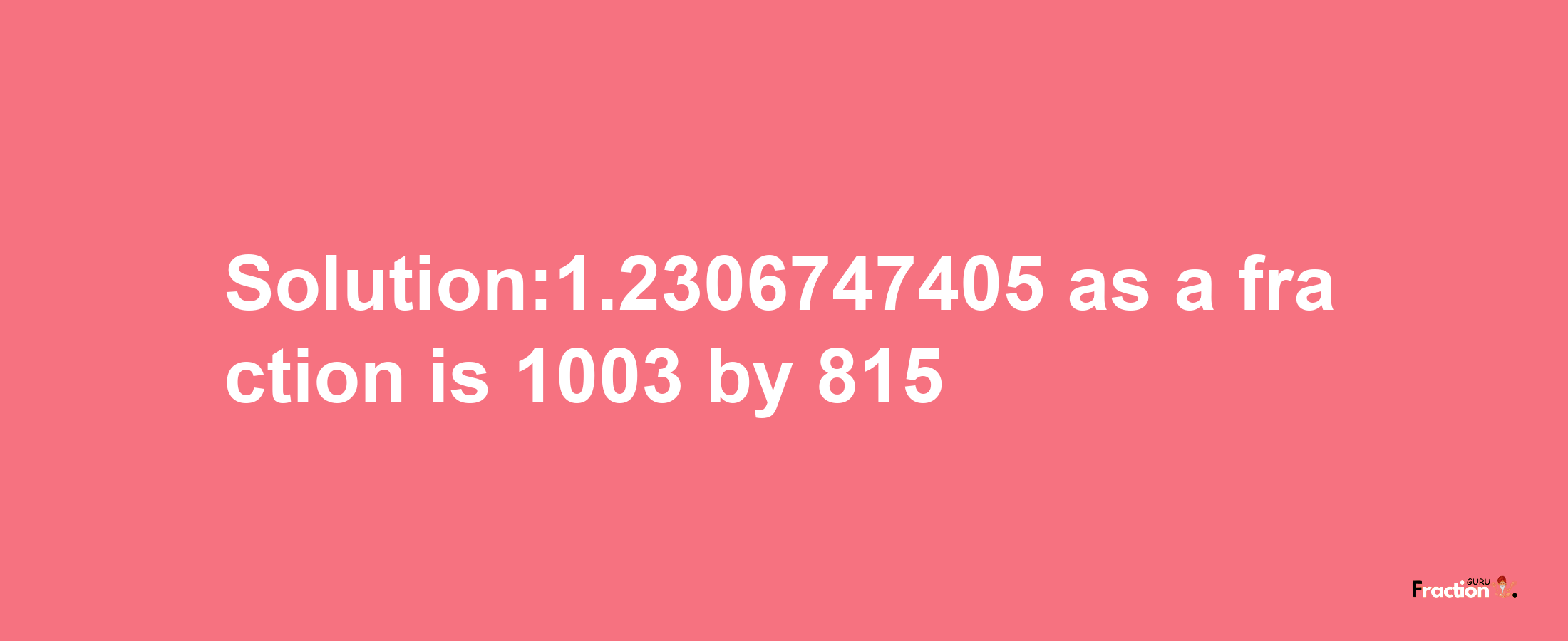 Solution:1.2306747405 as a fraction is 1003/815