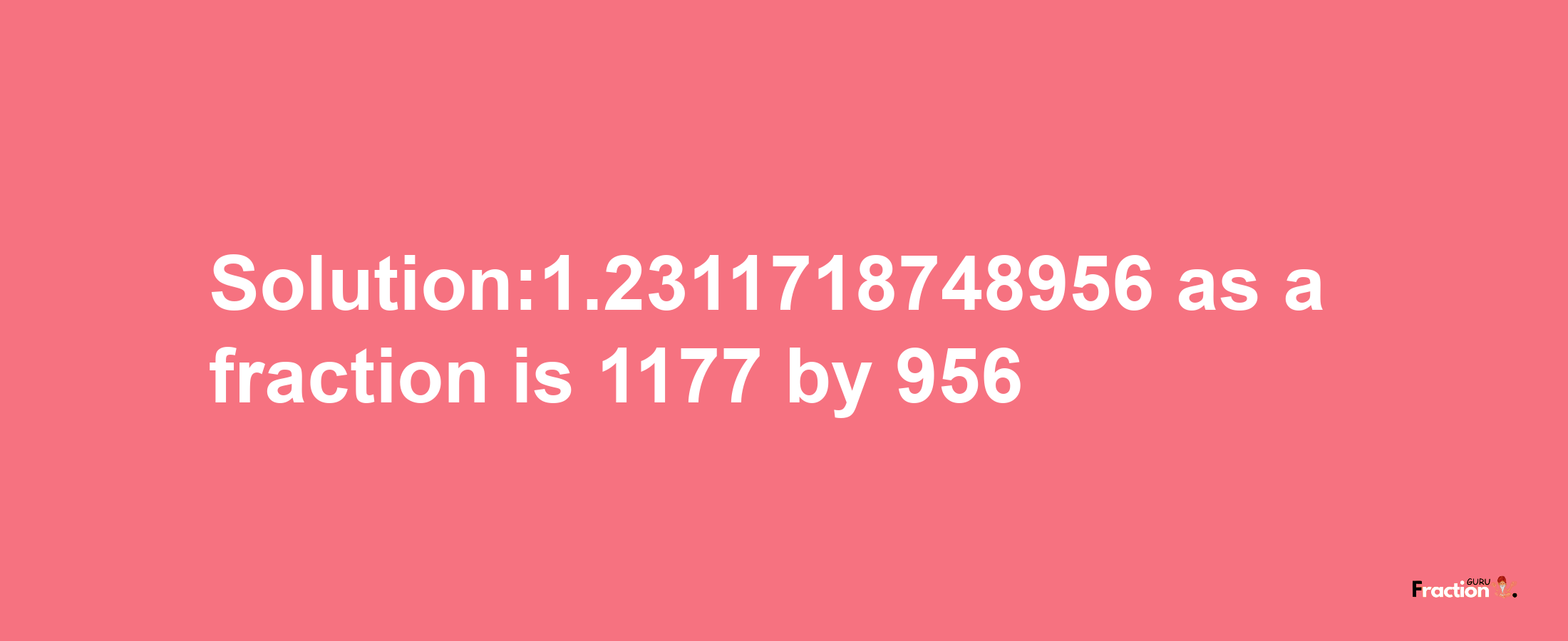 Solution:1.2311718748956 as a fraction is 1177/956