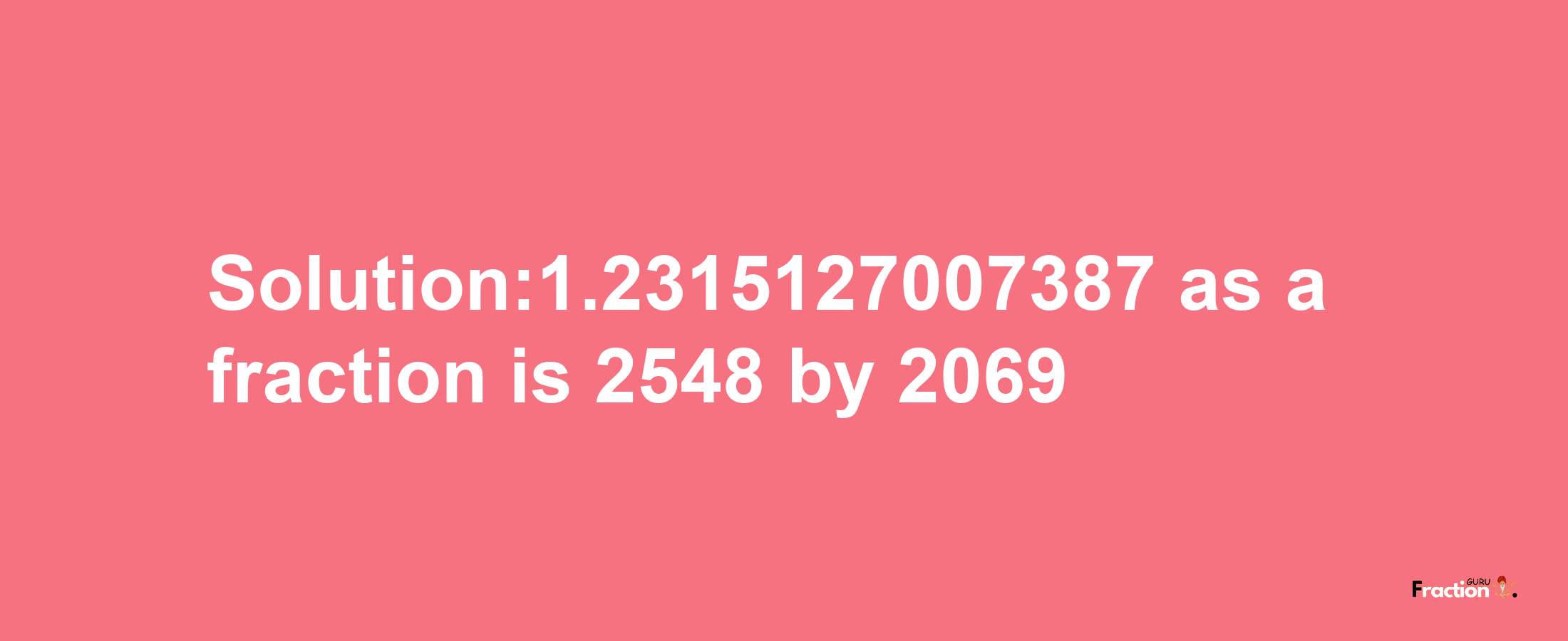 Solution:1.2315127007387 as a fraction is 2548/2069