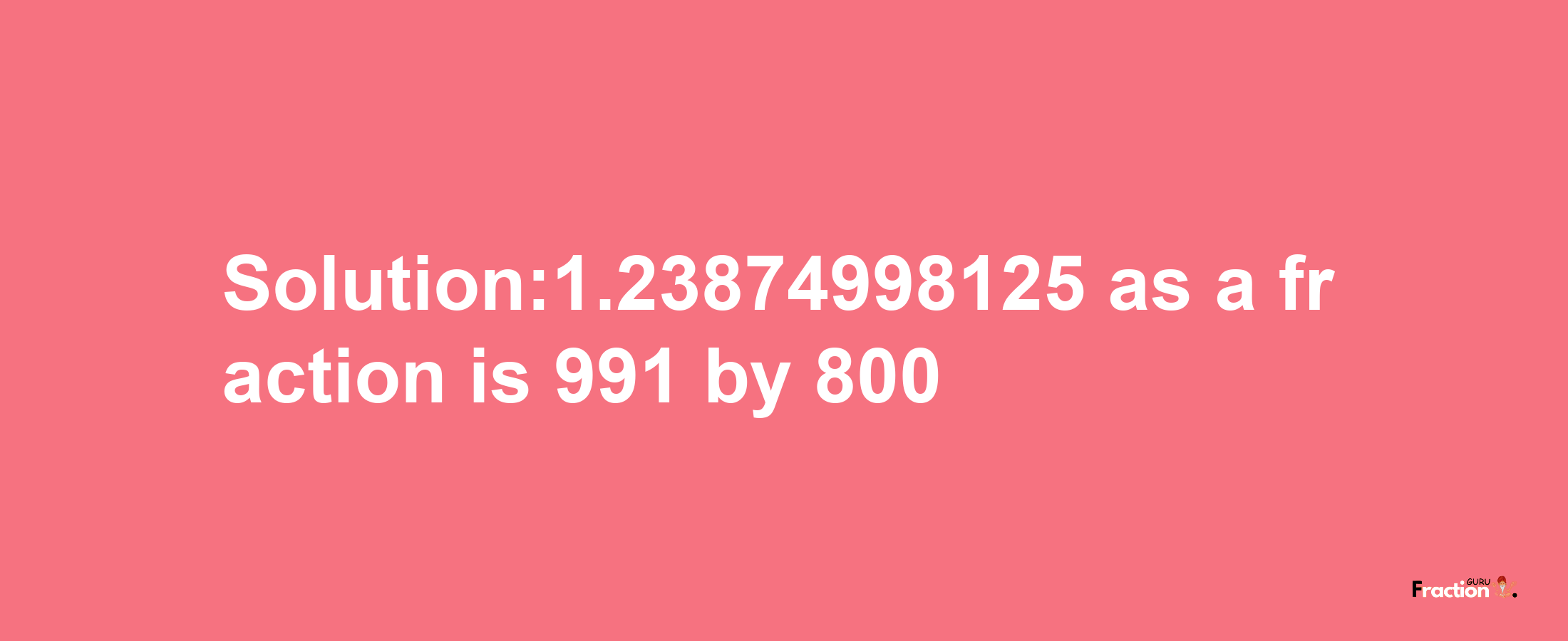 Solution:1.23874998125 as a fraction is 991/800