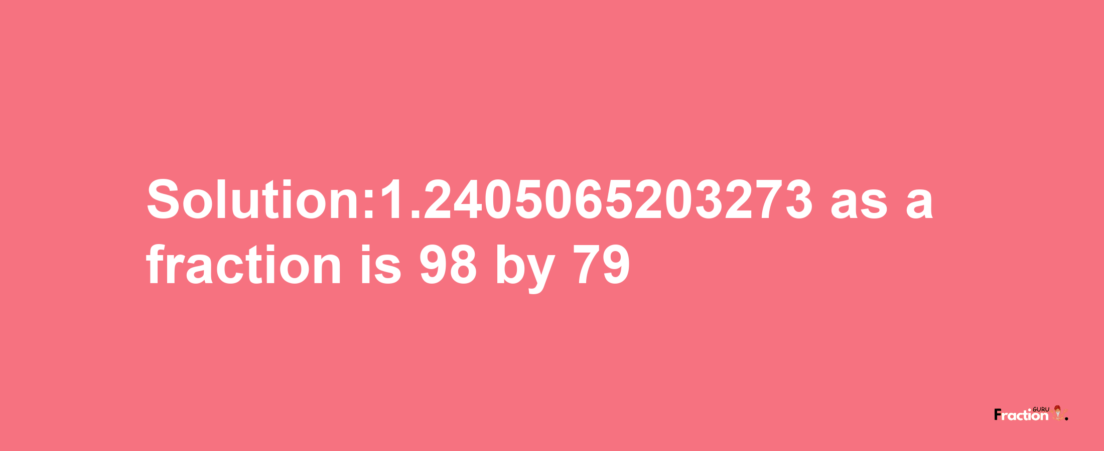 Solution:1.2405065203273 as a fraction is 98/79