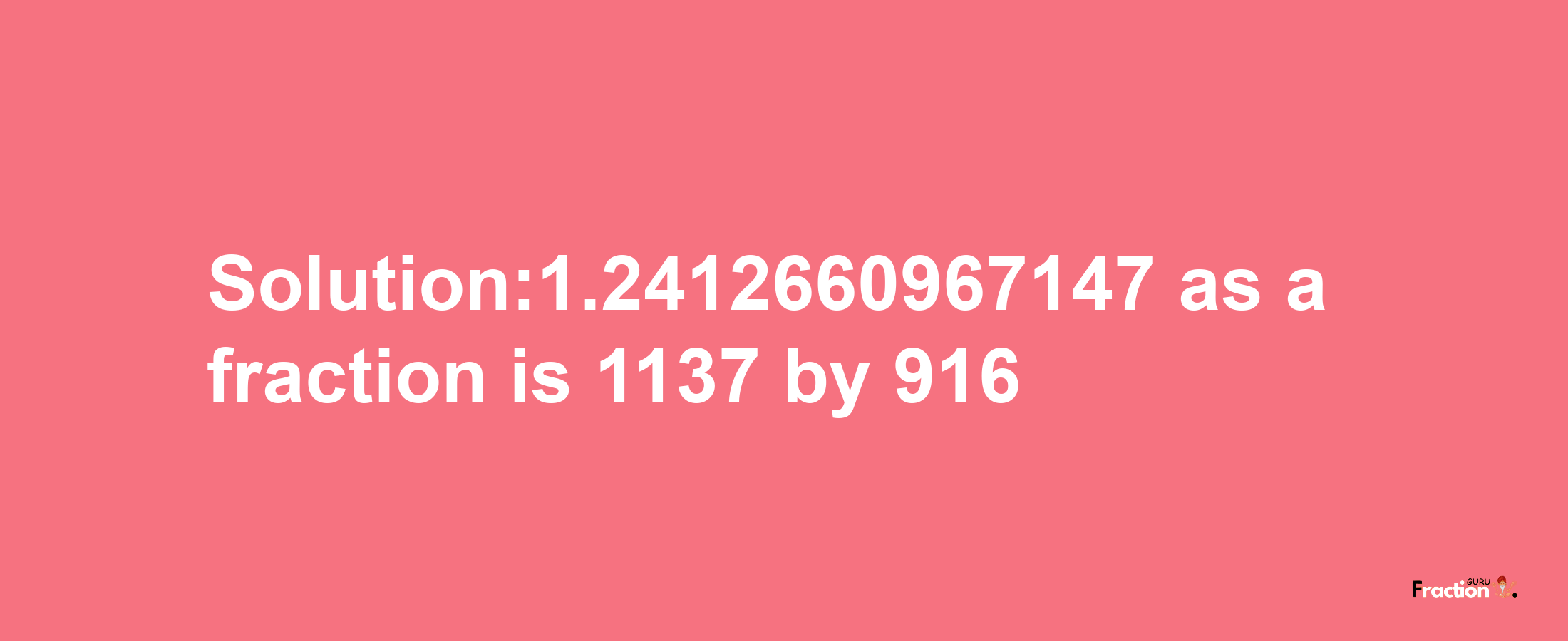 Solution:1.2412660967147 as a fraction is 1137/916