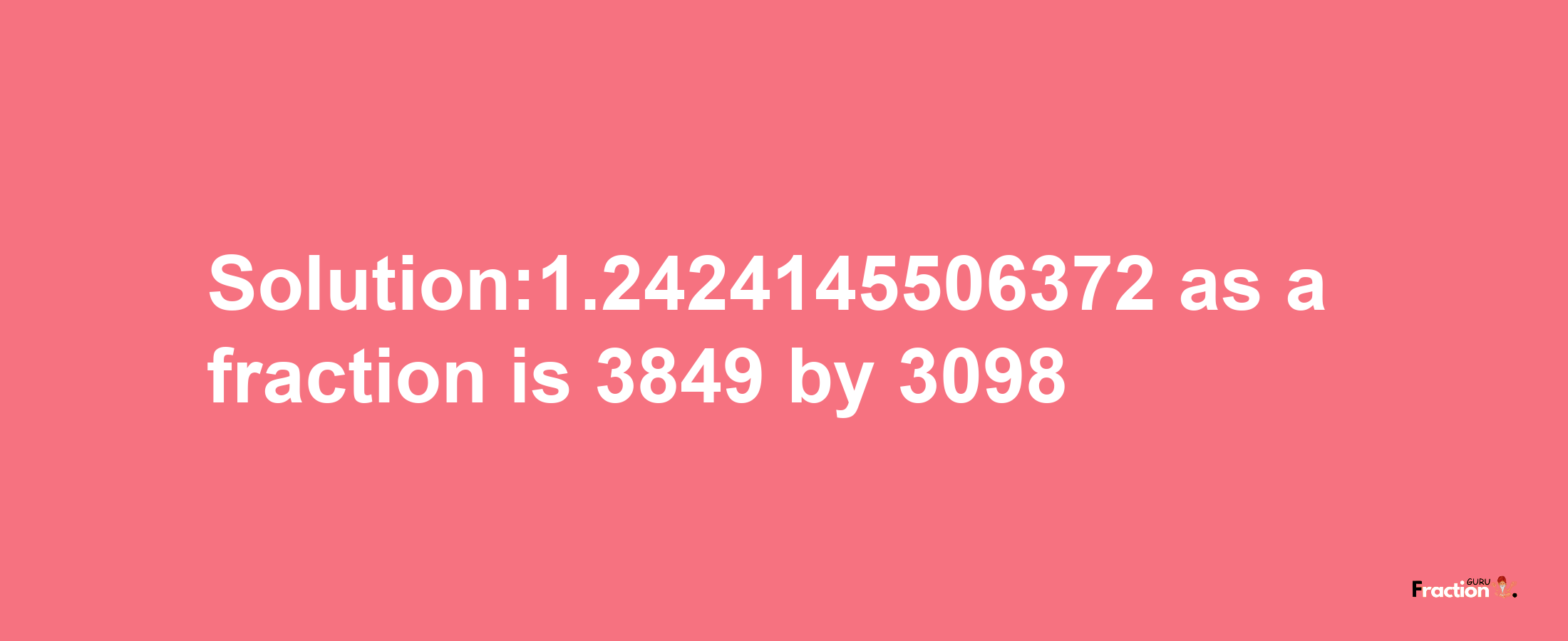 Solution:1.2424145506372 as a fraction is 3849/3098