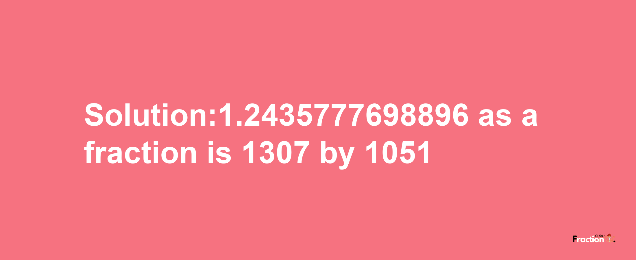 Solution:1.2435777698896 as a fraction is 1307/1051