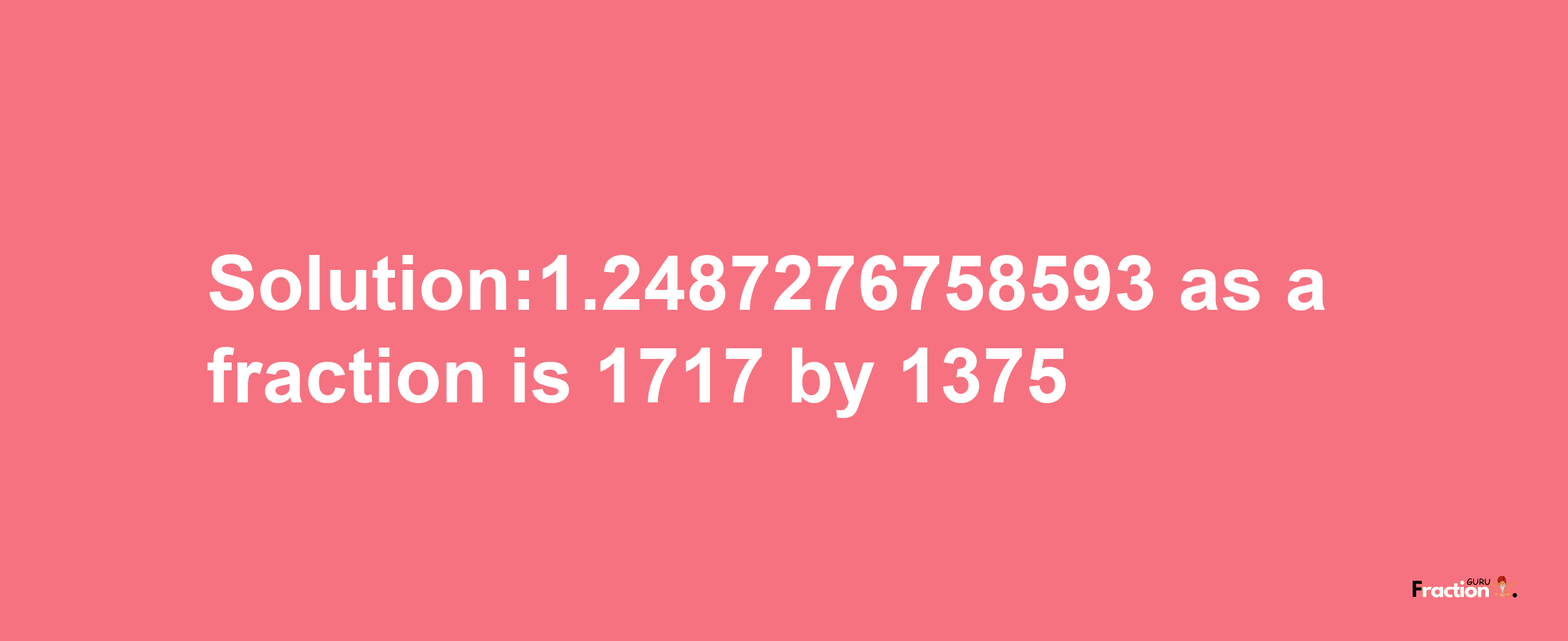 Solution:1.2487276758593 as a fraction is 1717/1375