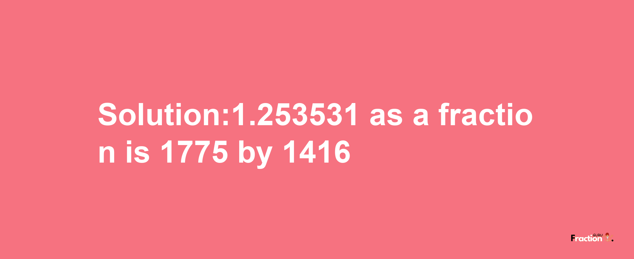 Solution:1.253531 as a fraction is 1775/1416