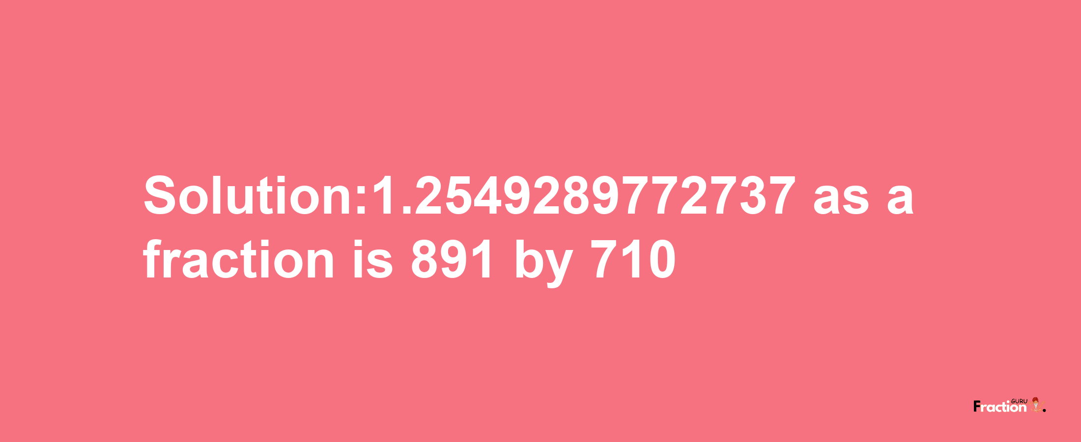 Solution:1.2549289772737 as a fraction is 891/710