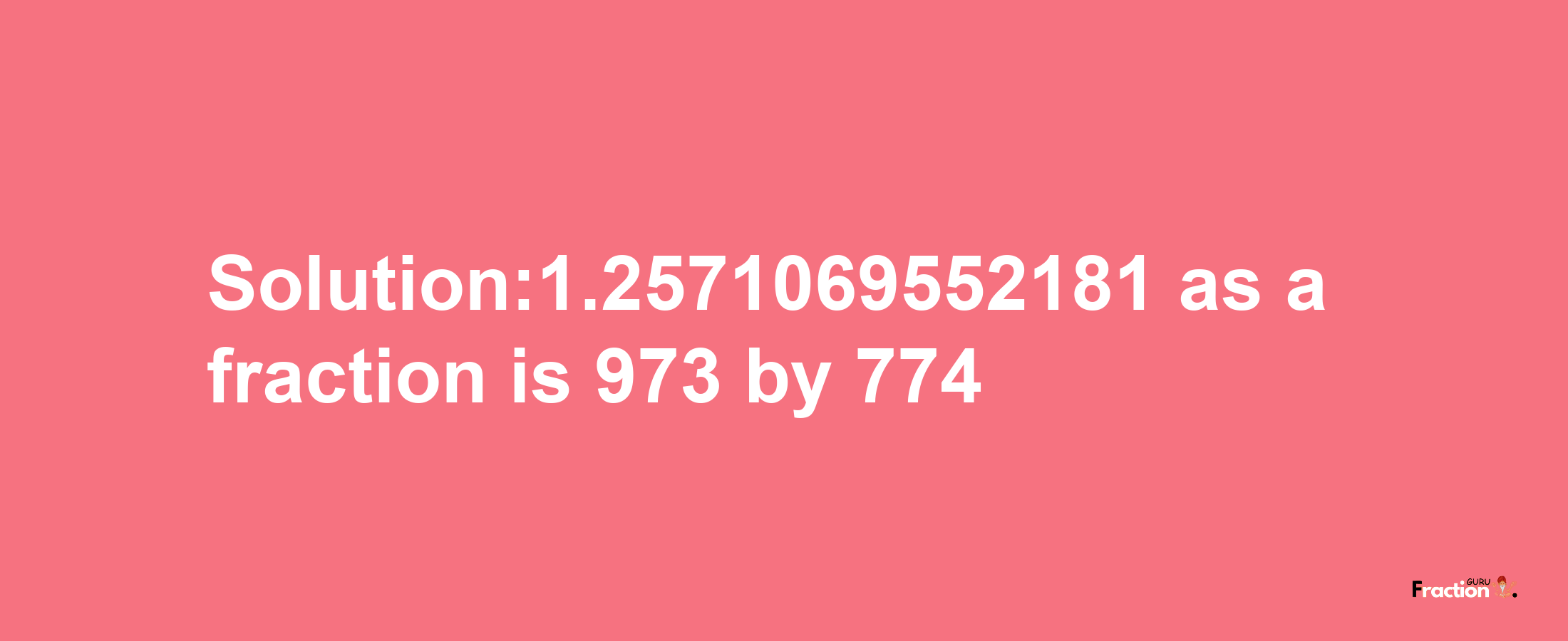 Solution:1.2571069552181 as a fraction is 973/774