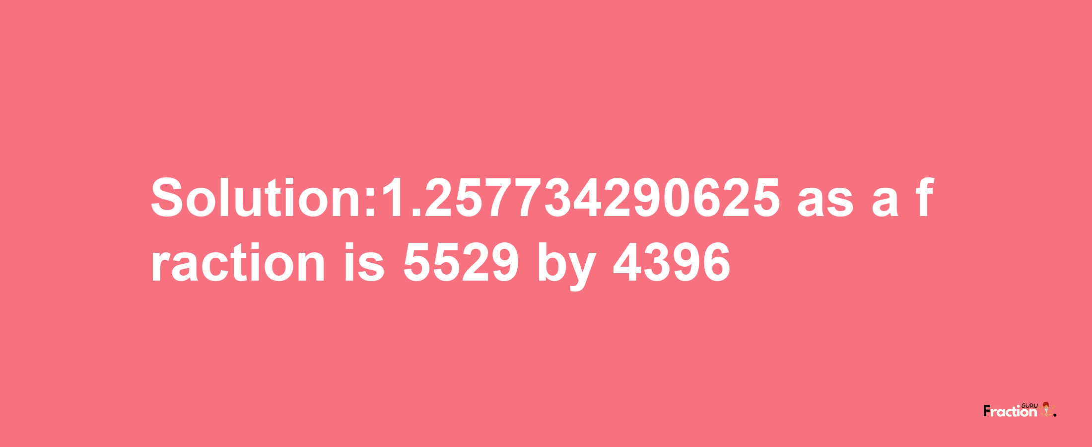 Solution:1.257734290625 as a fraction is 5529/4396