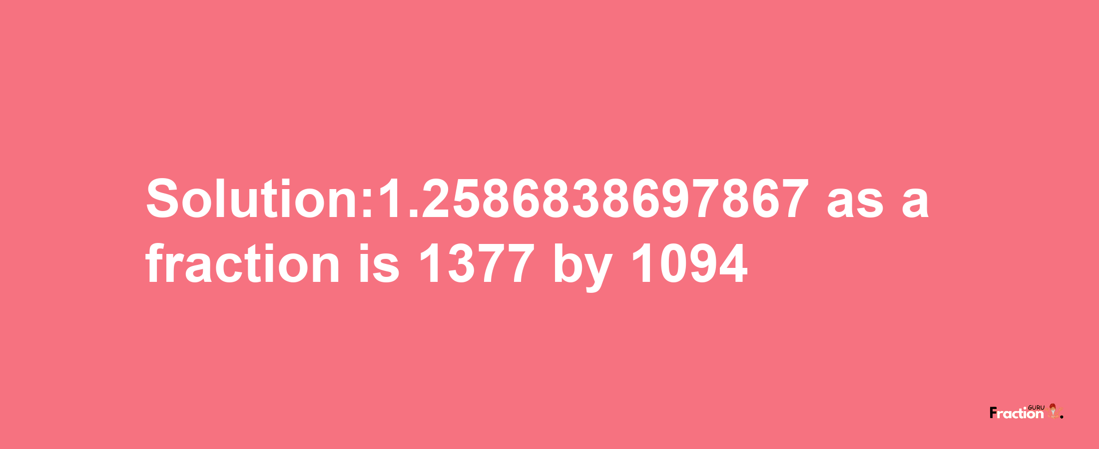 Solution:1.2586838697867 as a fraction is 1377/1094