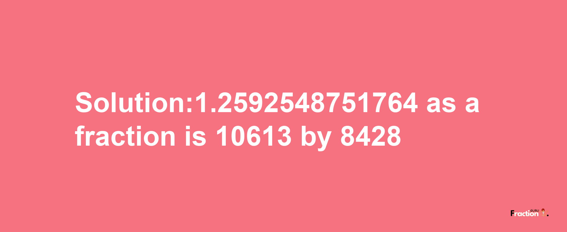 Solution:1.2592548751764 as a fraction is 10613/8428