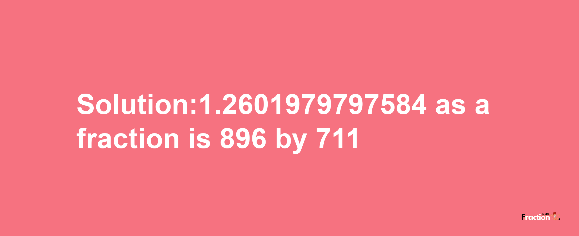 Solution:1.2601979797584 as a fraction is 896/711