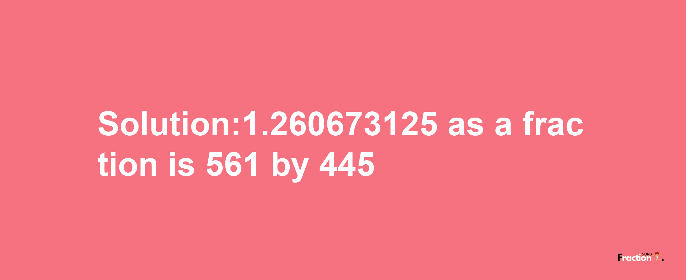 Solution:1.260673125 as a fraction is 561/445