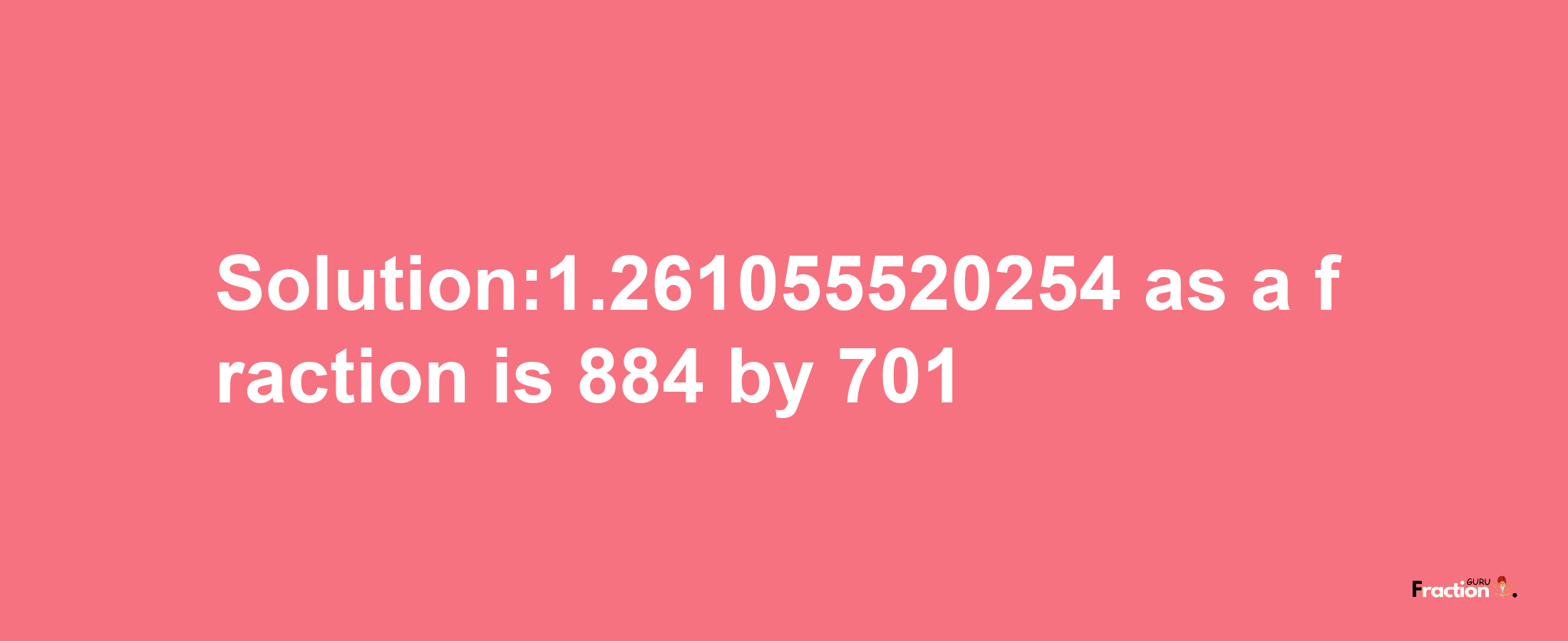 Solution:1.261055520254 as a fraction is 884/701