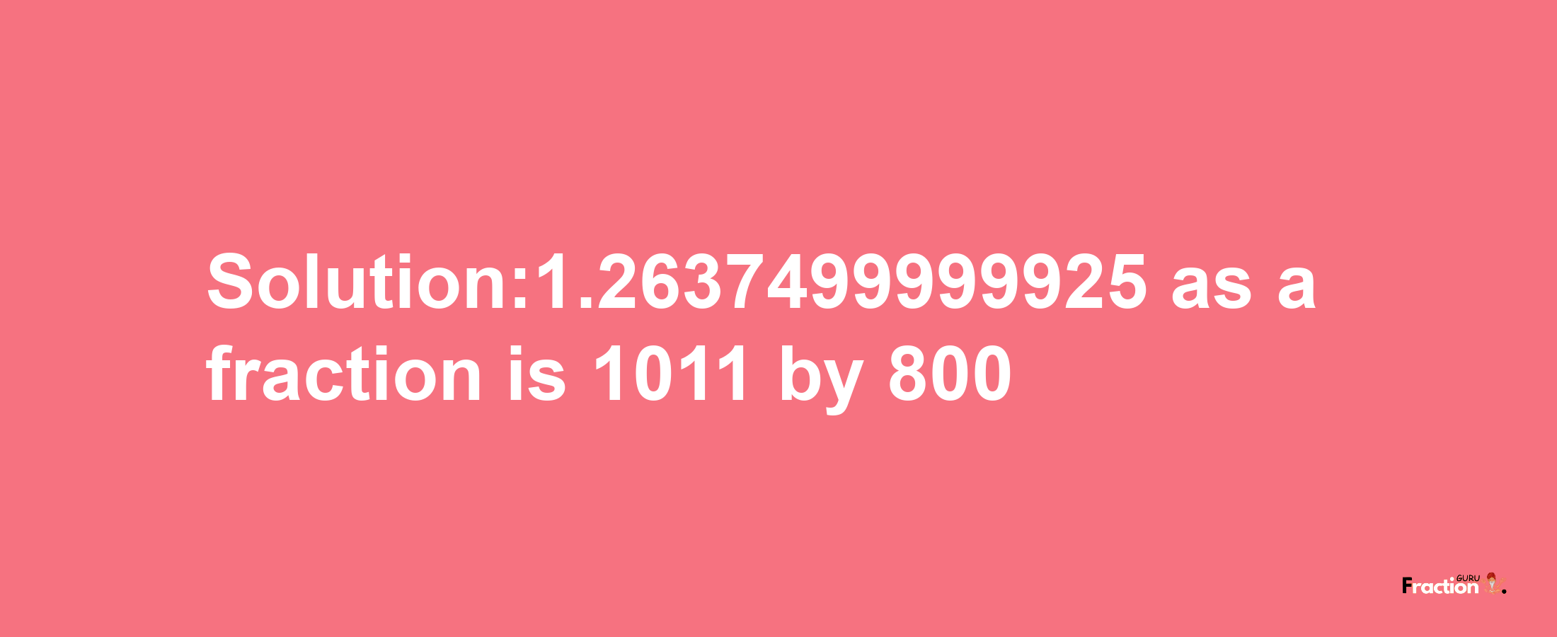 Solution:1.2637499999925 as a fraction is 1011/800