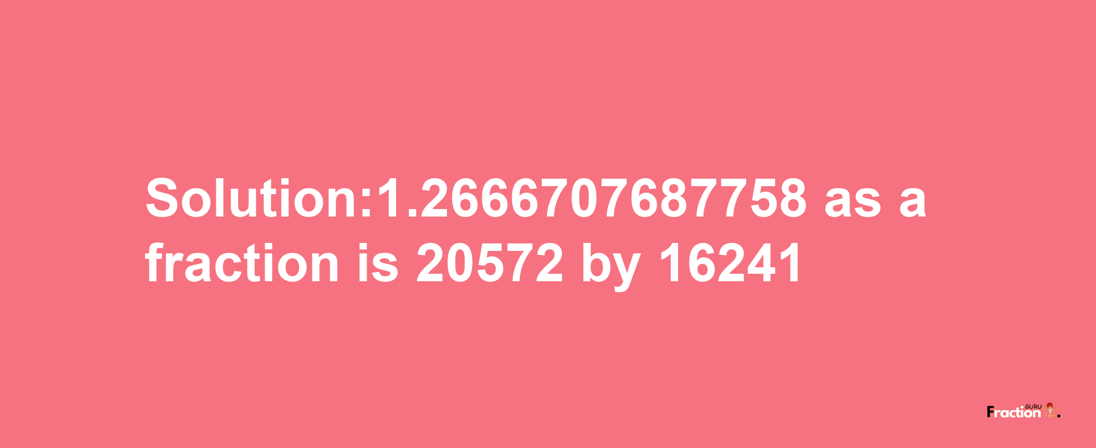 Solution:1.2666707687758 as a fraction is 20572/16241