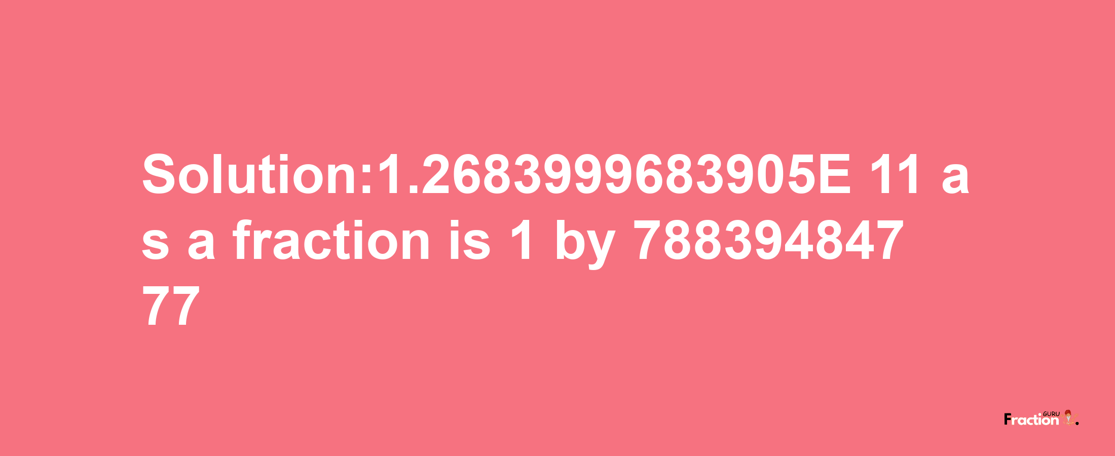 Solution:1.2683999683905E-11 as a fraction is 1/78839484777