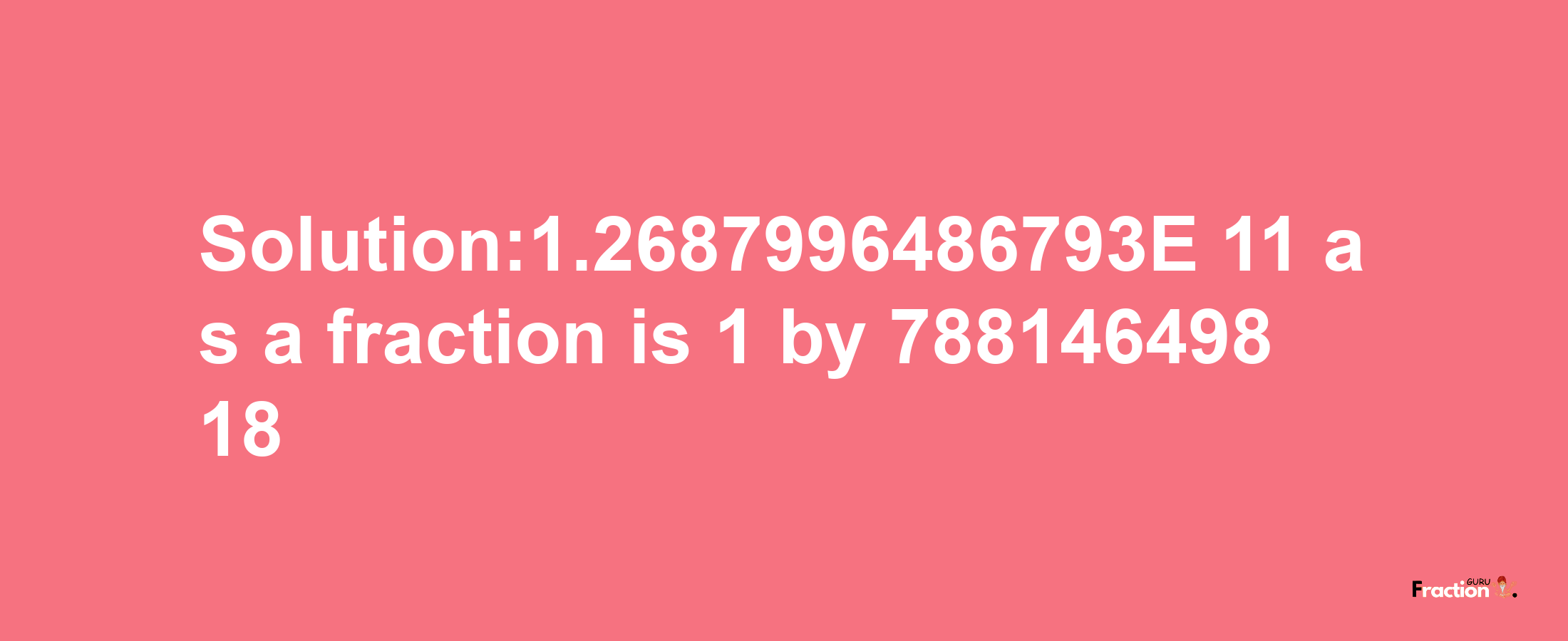 Solution:1.2687996486793E-11 as a fraction is 1/78814649818