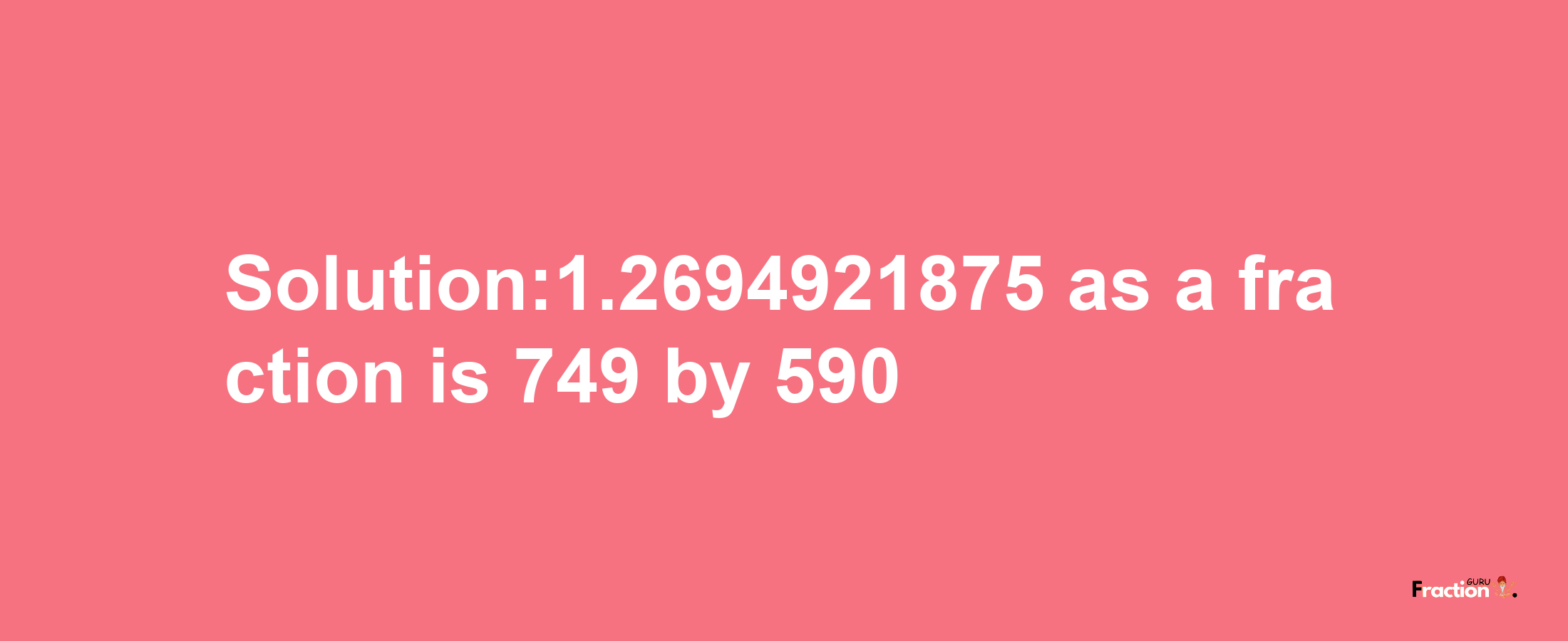 Solution:1.2694921875 as a fraction is 749/590