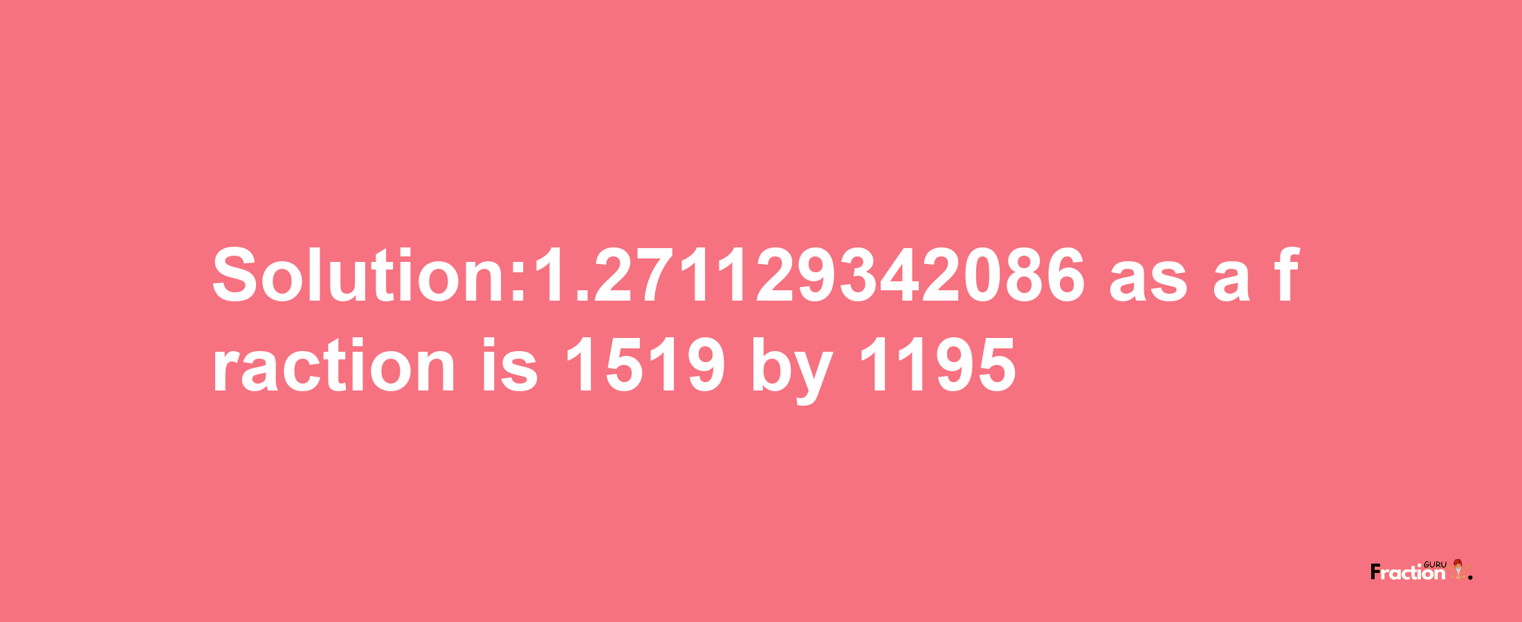 Solution:1.271129342086 as a fraction is 1519/1195