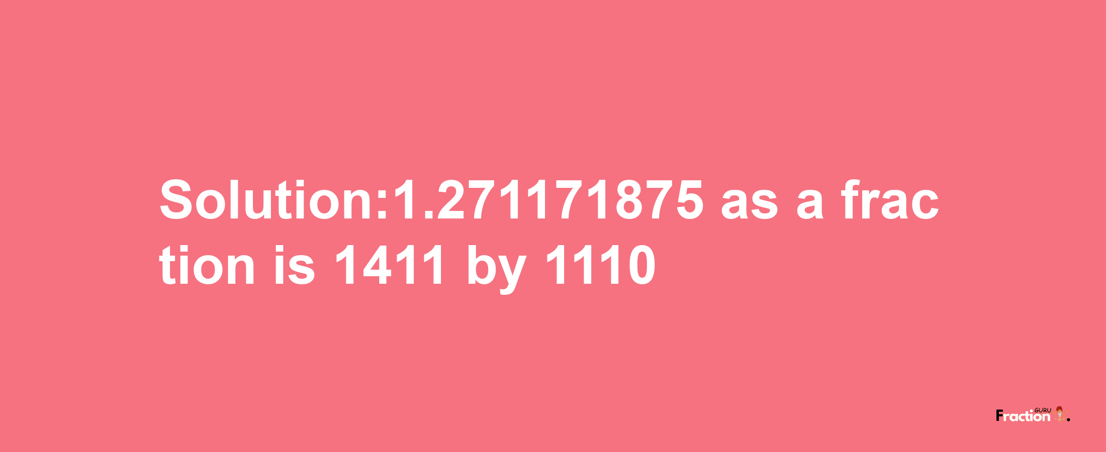 Solution:1.271171875 as a fraction is 1411/1110