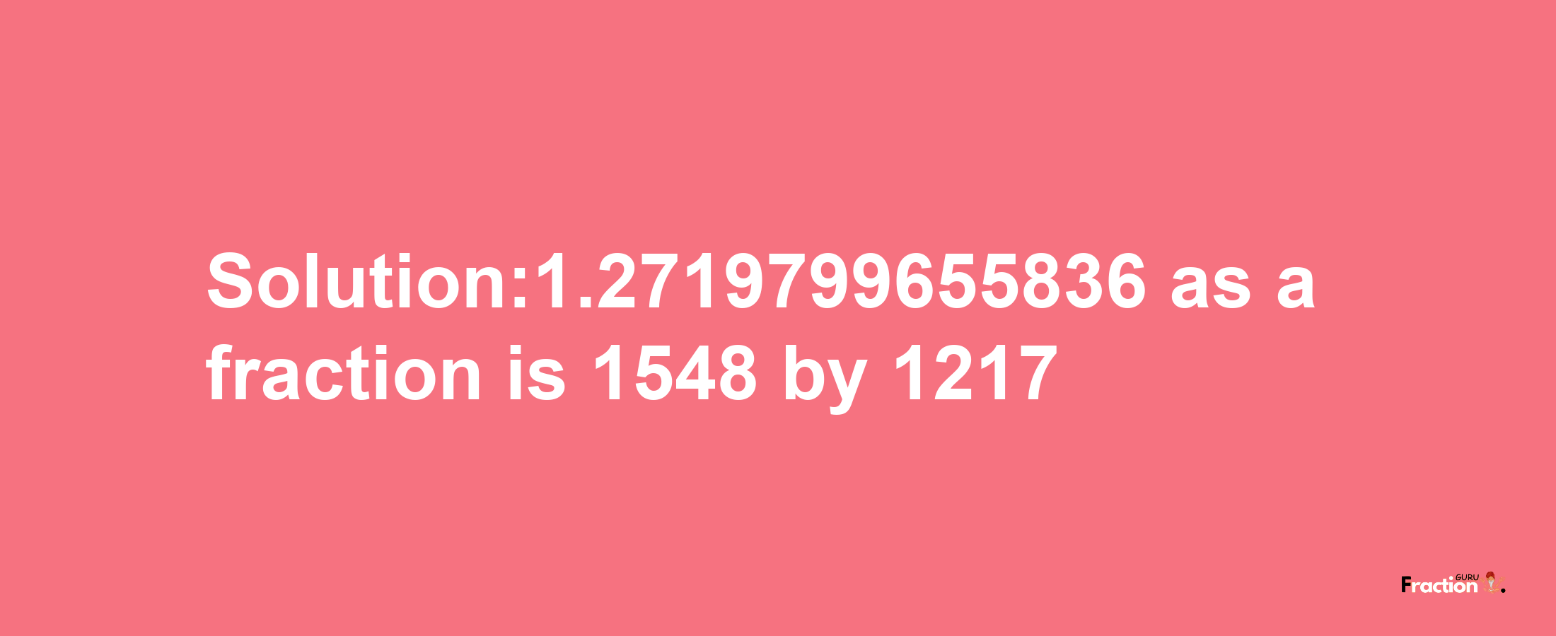 Solution:1.2719799655836 as a fraction is 1548/1217