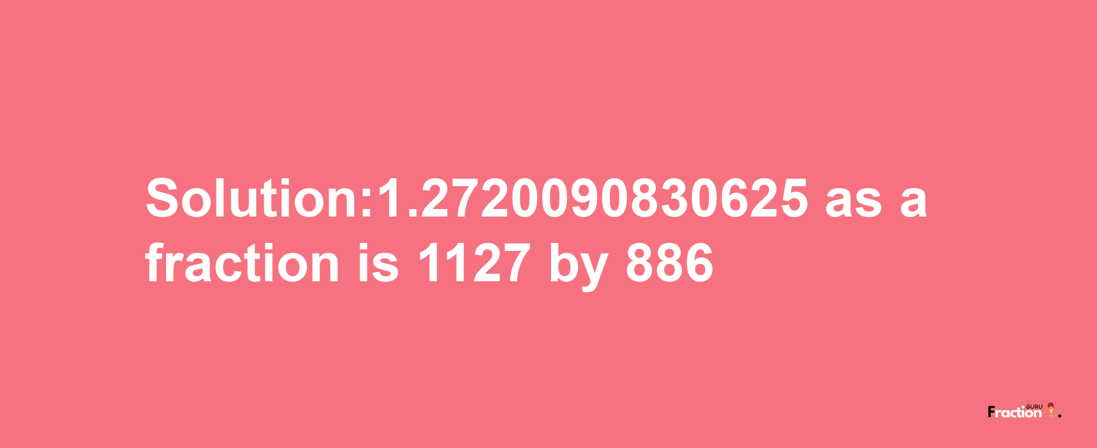 Solution:1.2720090830625 as a fraction is 1127/886