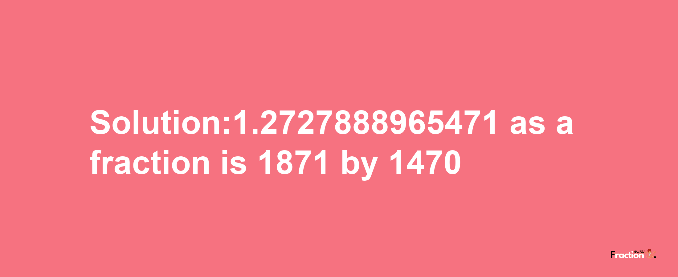 Solution:1.2727888965471 as a fraction is 1871/1470