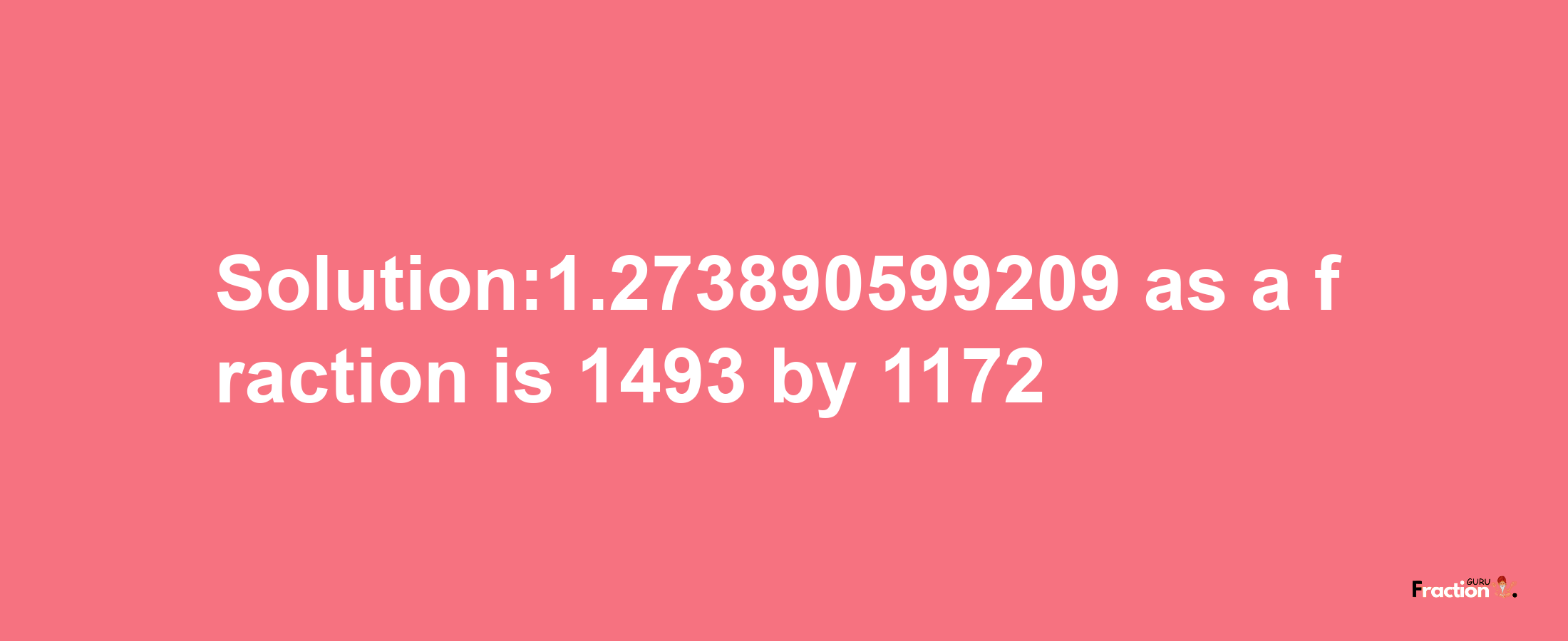 Solution:1.273890599209 as a fraction is 1493/1172