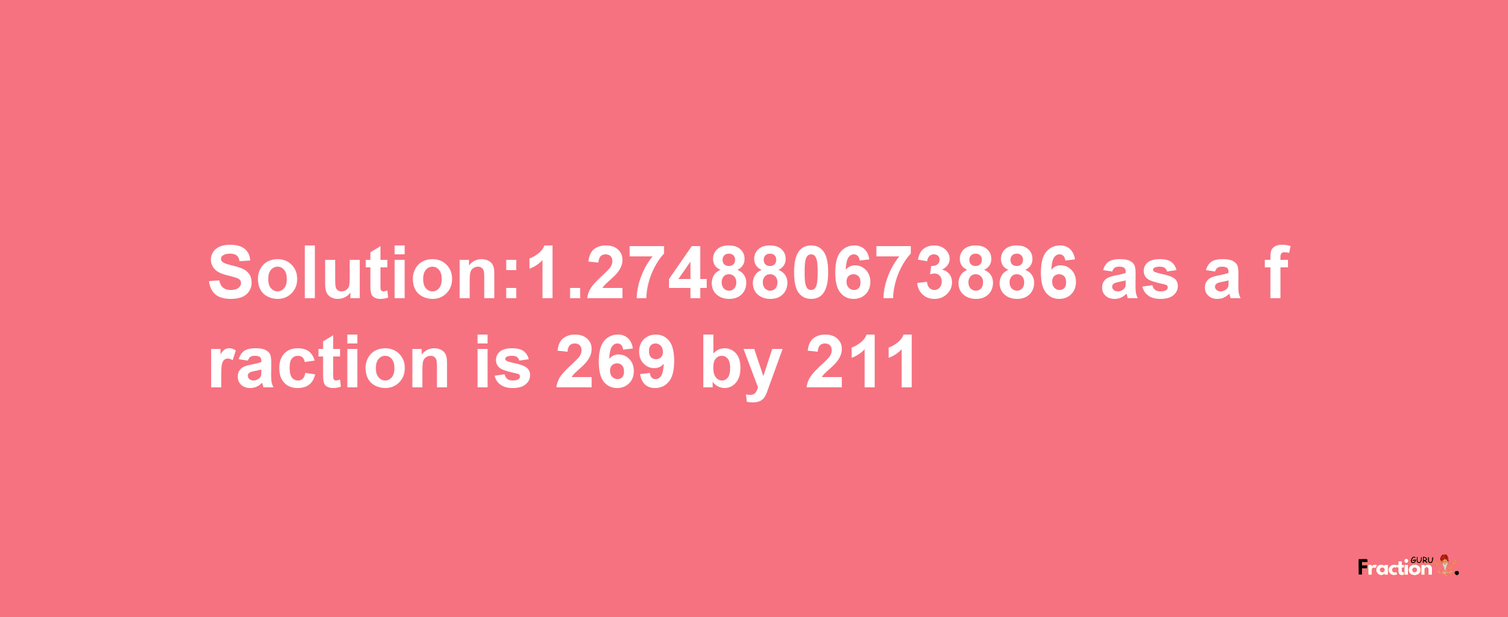 Solution:1.274880673886 as a fraction is 269/211