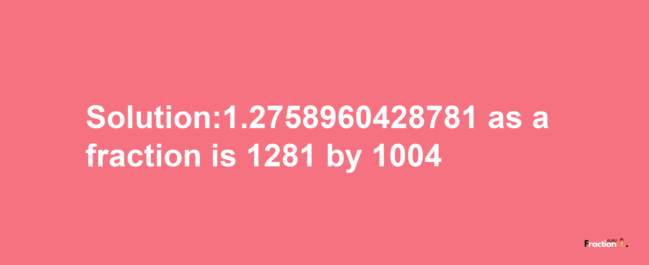 Solution:1.2758960428781 as a fraction is 1281/1004