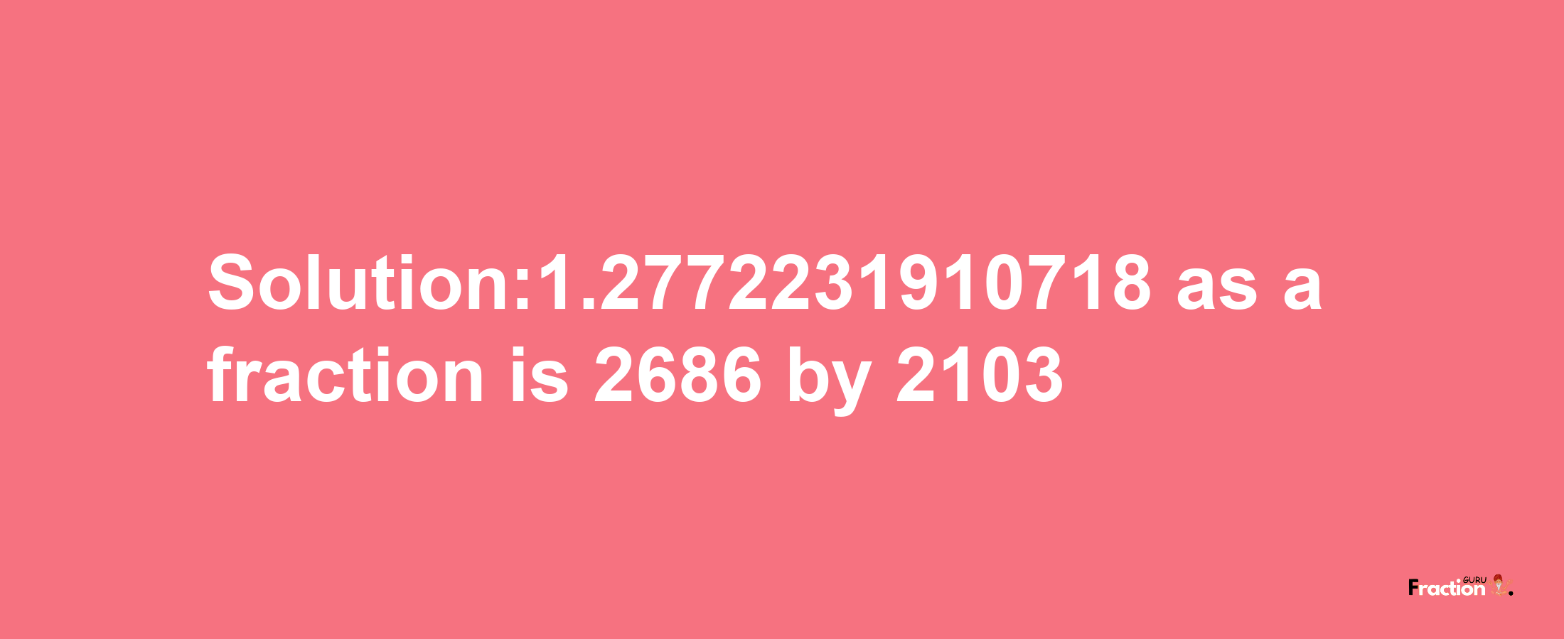 Solution:1.2772231910718 as a fraction is 2686/2103