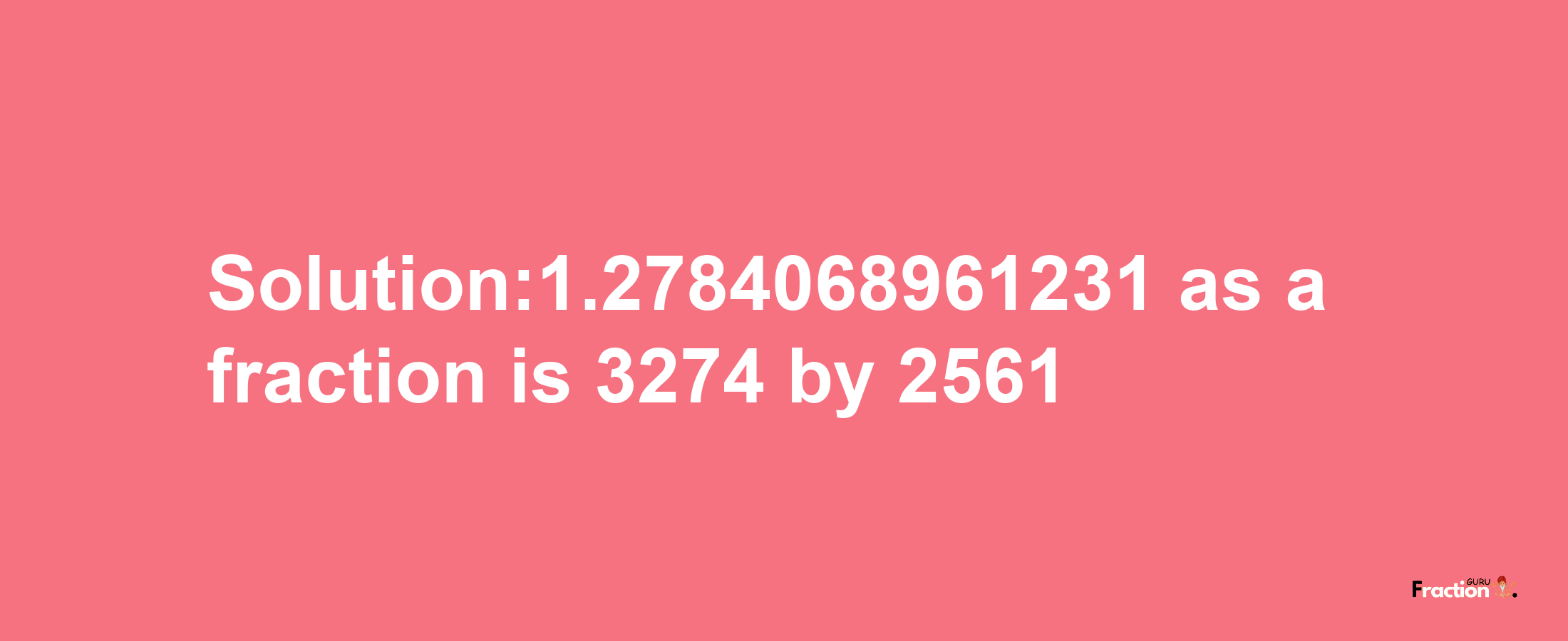 Solution:1.2784068961231 as a fraction is 3274/2561