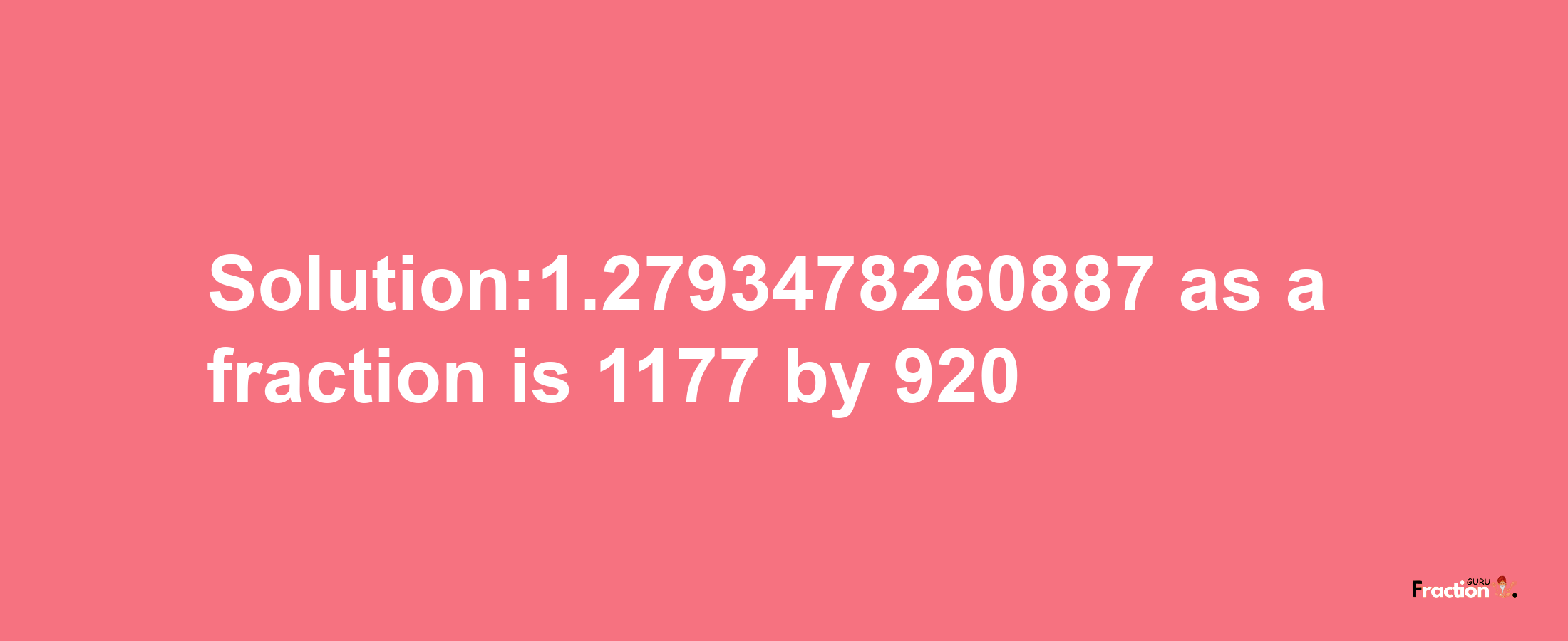 Solution:1.2793478260887 as a fraction is 1177/920