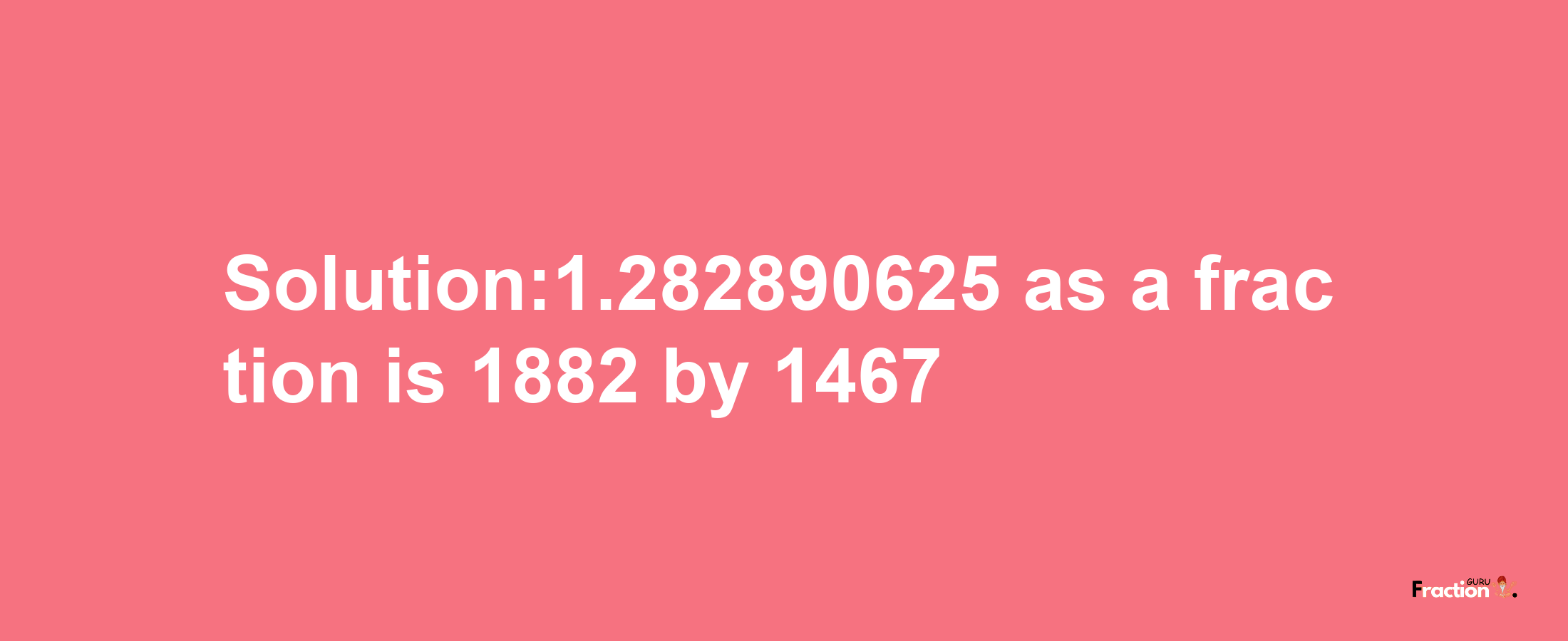 Solution:1.282890625 as a fraction is 1882/1467