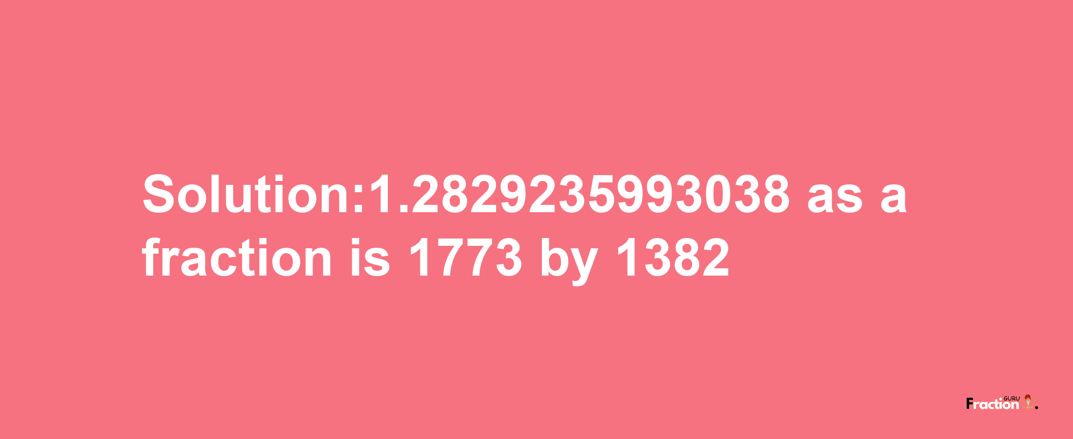 Solution:1.2829235993038 as a fraction is 1773/1382